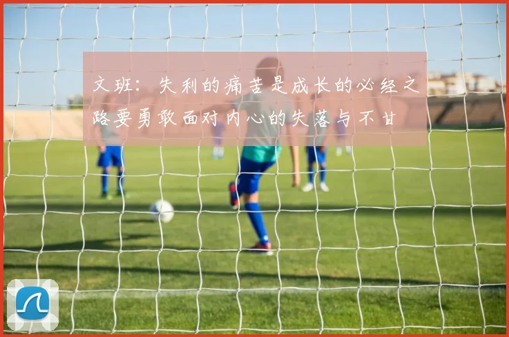 文班：失利的痛苦是成长的必经之路要勇敢面对内心的失落与不甘