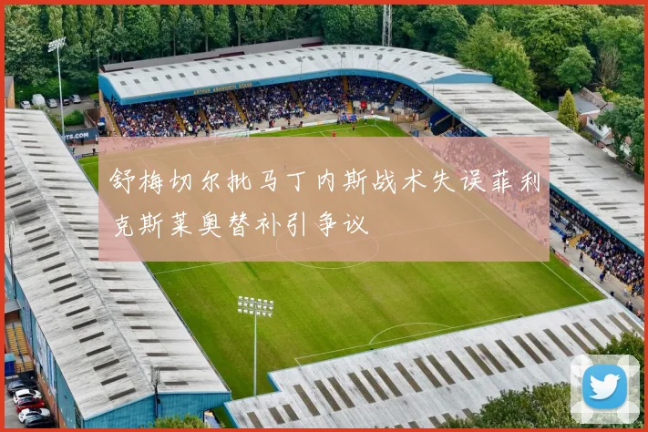 舒梅切尔批马丁内斯战术失误菲利克斯莱奥替补引争议