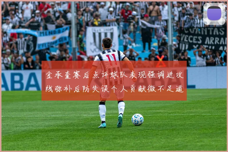 金承奎赛后点评球队表现强调进攻线弥补后防失误个人贡献微不足道